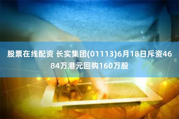 股票在线配资 长实集团(01113)6月18日斥资4684万港元回购160万股