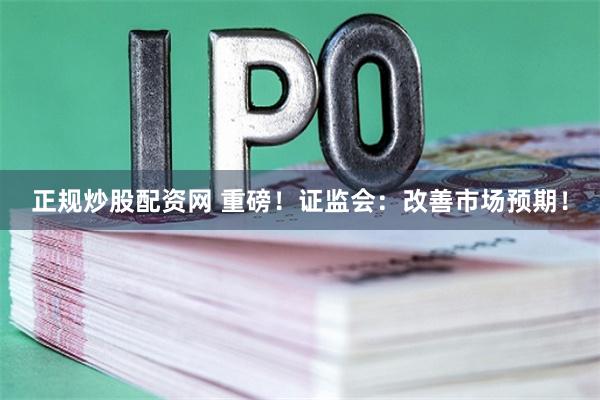 正规炒股配资网 重磅！证监会：改善市场预期！
