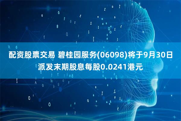 配资股票交易 碧桂园服务(06098)将于9月30日派发末期股息每股0.0241港元