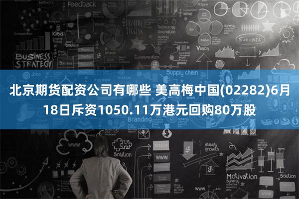 北京期货配资公司有哪些 美高梅中国(02282)6月18日斥资1050.11万港元回购80万股