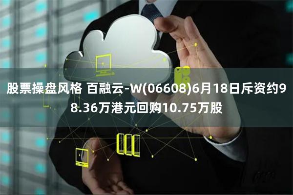 股票操盘风格 百融云-W(06608)6月18日斥资约98.36万港元回购10.75万股