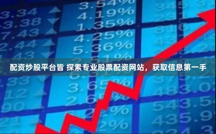 配资炒股平台皆 探索专业股票配资网站，获取信息第一手