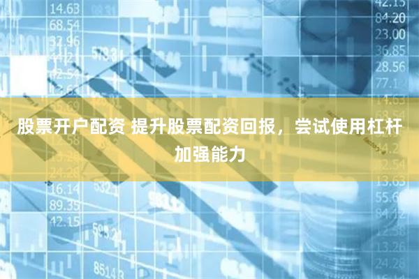 股票开户配资 提升股票配资回报，尝试使用杠杆加强能力