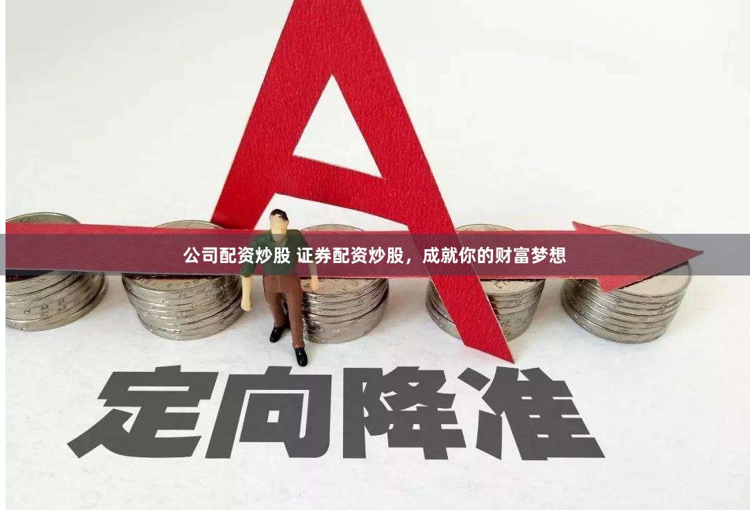 公司配资炒股 证券配资炒股，成就你的财富梦想