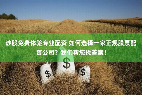 炒股免费体验专业配资 如何选择一家正规股票配资公司？我们帮您找答案！