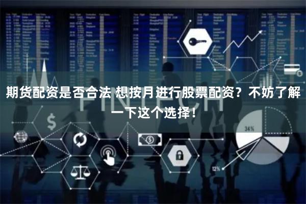期货配资是否合法 想按月进行股票配资？不妨了解一下这个选择！