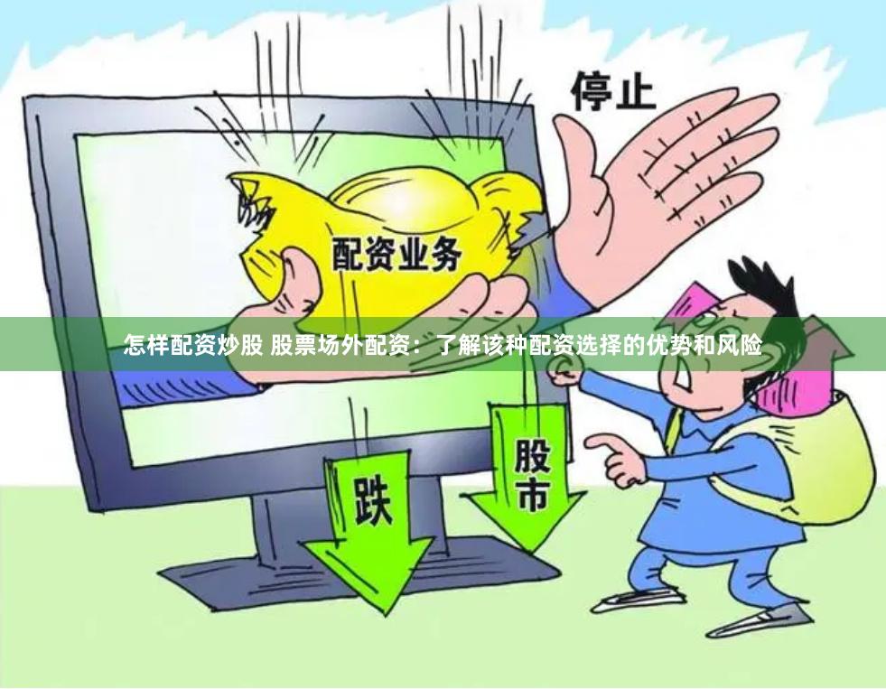 怎样配资炒股 股票场外配资：了解该种配资选择的优势和风险