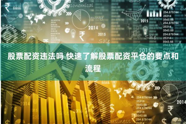 股票配资违法吗 快速了解股票配资平仓的要点和流程
