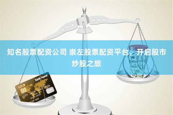 知名股票配资公司 崇左股票配资平台，开启股市炒股之旅