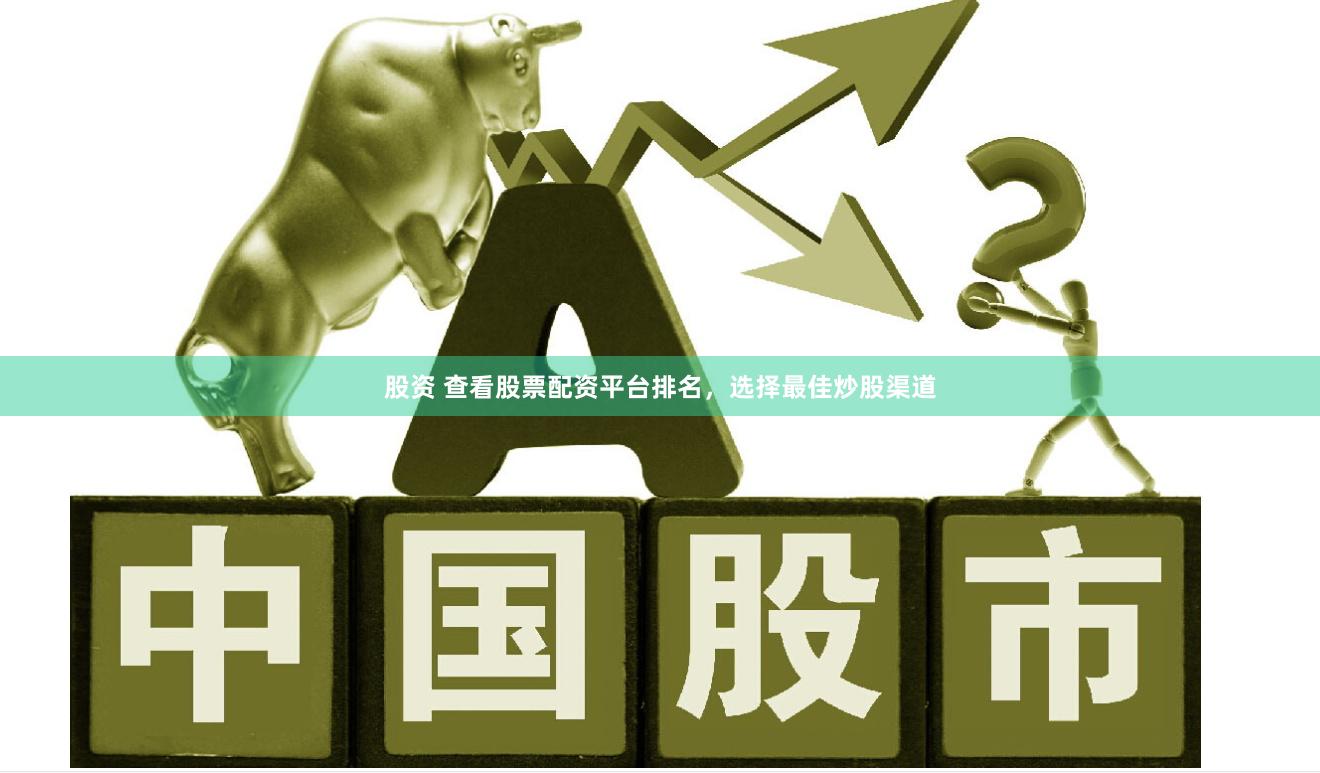 股资 查看股票配资平台排名，选择最佳炒股渠道