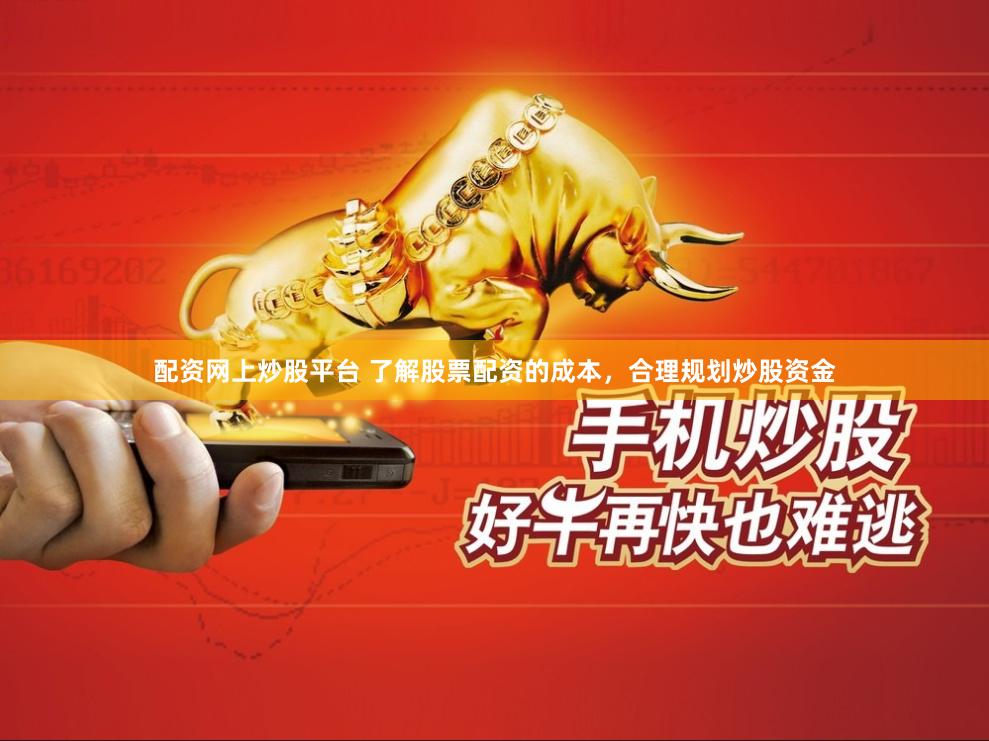 配资网上炒股平台 了解股票配资的成本，合理规划炒股资金