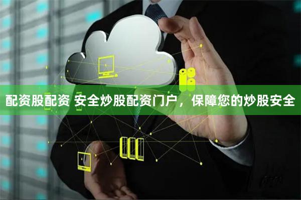 配资股配资 安全炒股配资门户，保障您的炒股安全
