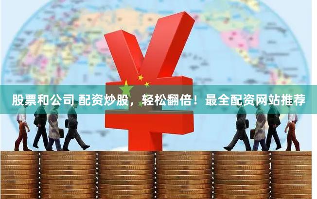 股票和公司 配资炒股，轻松翻倍！最全配资网站推荐