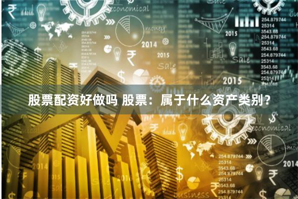 股票配资好做吗 股票：属于什么资产类别？