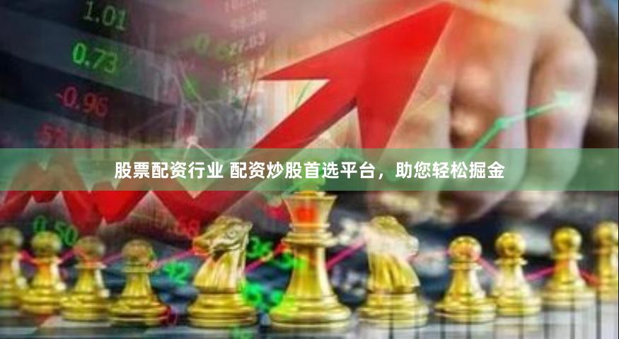 股票配资行业 配资炒股首选平台，助您轻松掘金