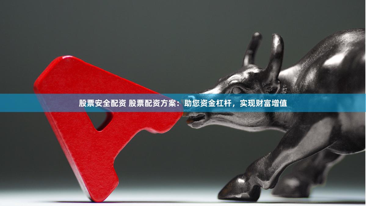 股票安全配资 股票配资方案：助您资金杠杆，实现财富增值