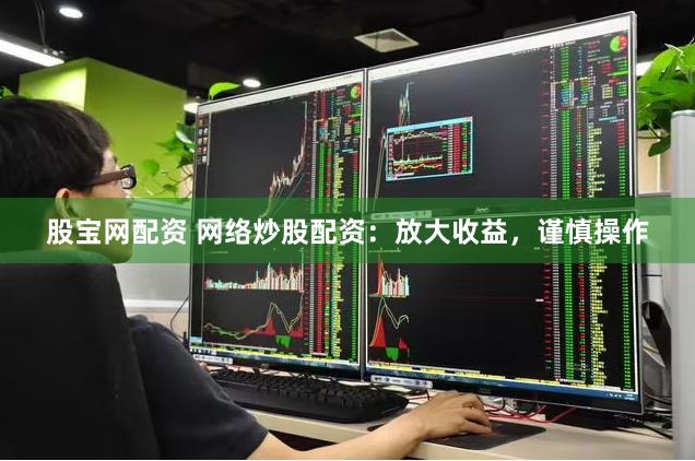 股宝网配资 网络炒股配资：放大收益，谨慎操作