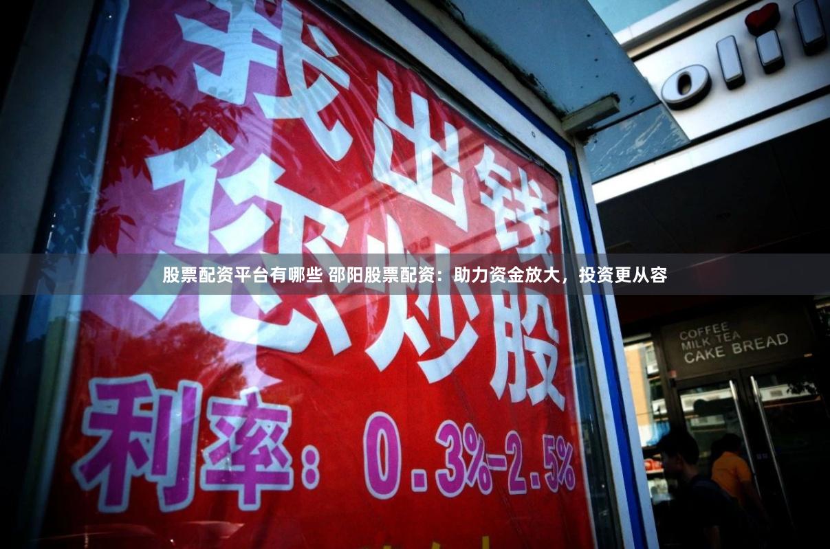 股票配资平台有哪些 邵阳股票配资：助力资金放大，投资更从容