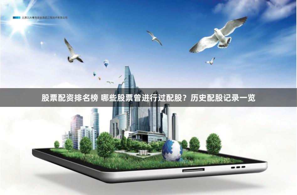 股票配资排名榜 哪些股票曾进行过配股？历史配股记录一览