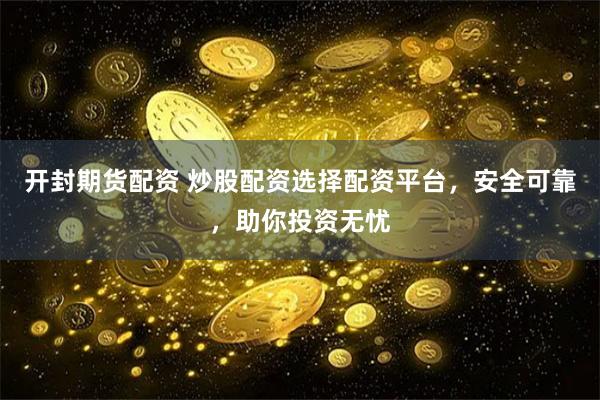 开封期货配资 炒股配资选择配资平台，安全可靠，助你投资无忧