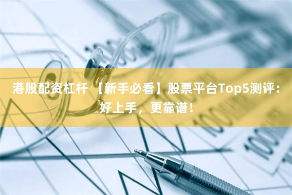 港股配资杠杆 【新手必看】股票平台Top5测评：好上手，更靠谱！