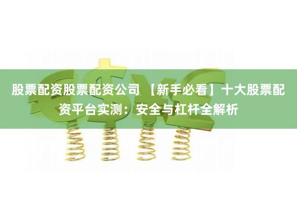股票配资股票配资公司 【新手必看】十大股票配资平台实测:安全与杠杆全解析