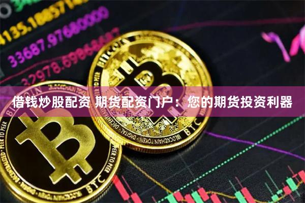 借钱炒股配资 期货配资门户:您的期货投资利器