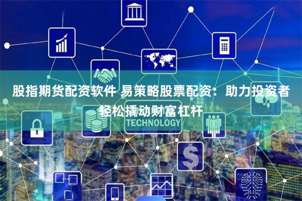 股指期货配资软件 易策略股票配资:助力投资者轻松撬动财富杠杆