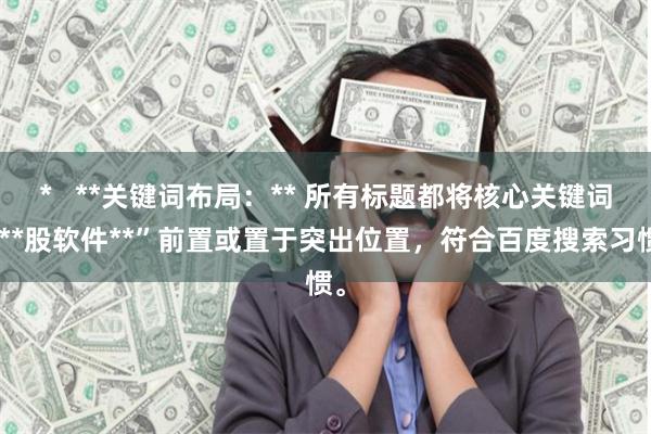 *   **关键词布局：** 所有标题都将核心关键词“**股软件**”前置或置于突出位置，符合百度搜索习惯。