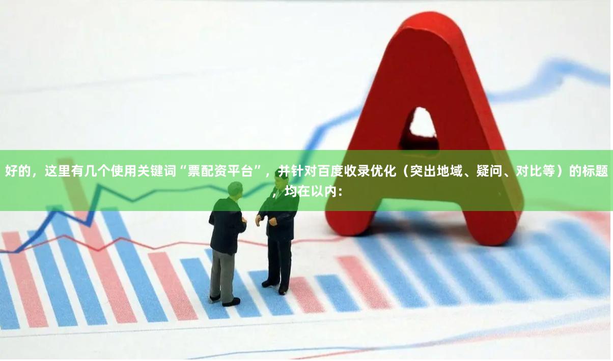 好的，这里有几个使用关键词“票配资平台”，并针对百度收录优化（突出地域、疑问、对比等）的标题，均在以内：