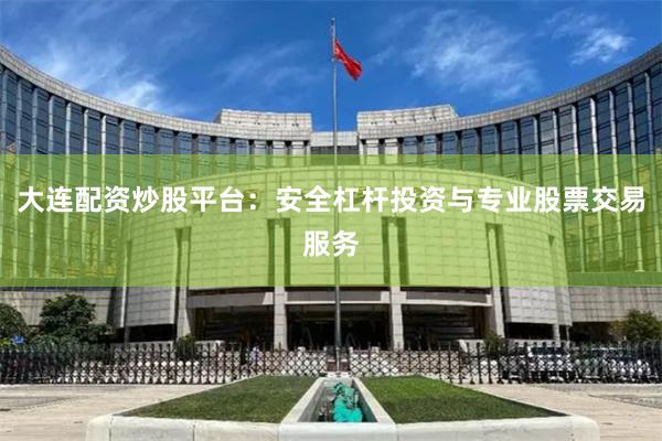 大连配资炒股平台：安全杠杆投资与专业股票交易服务