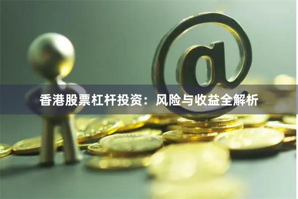 香港股票杠杆投资：风险与收益全解析