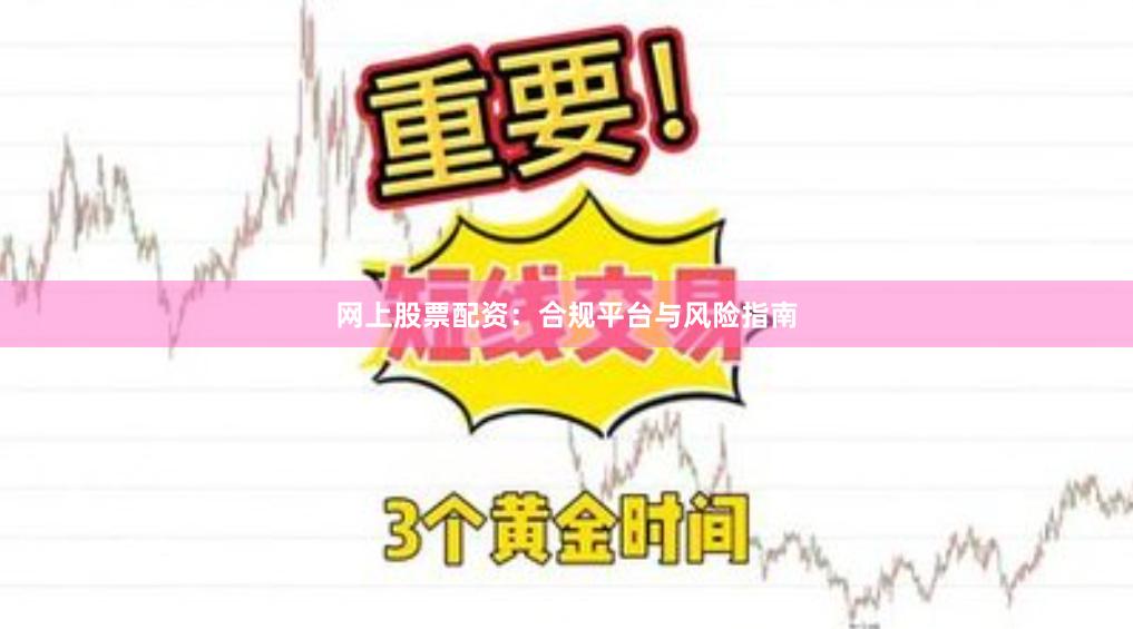 网上股票配资：合规平台与风险指南