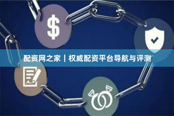 配资网之家｜权威配资平台导航与评测