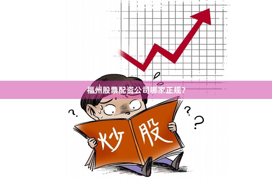 福州股票配资公司哪家正规？