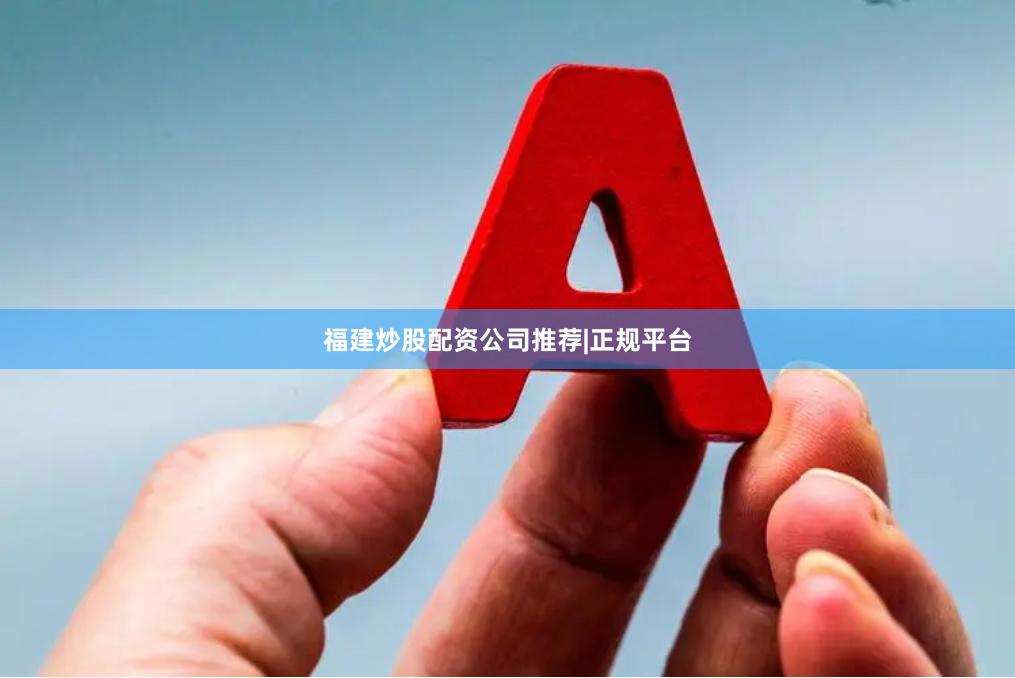 福建炒股配资公司推荐|正规平台
