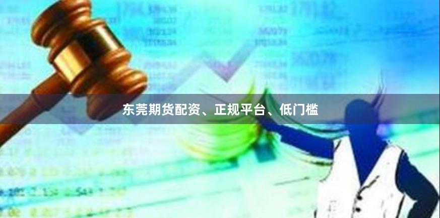 东莞期货配资、正规平台、低门槛