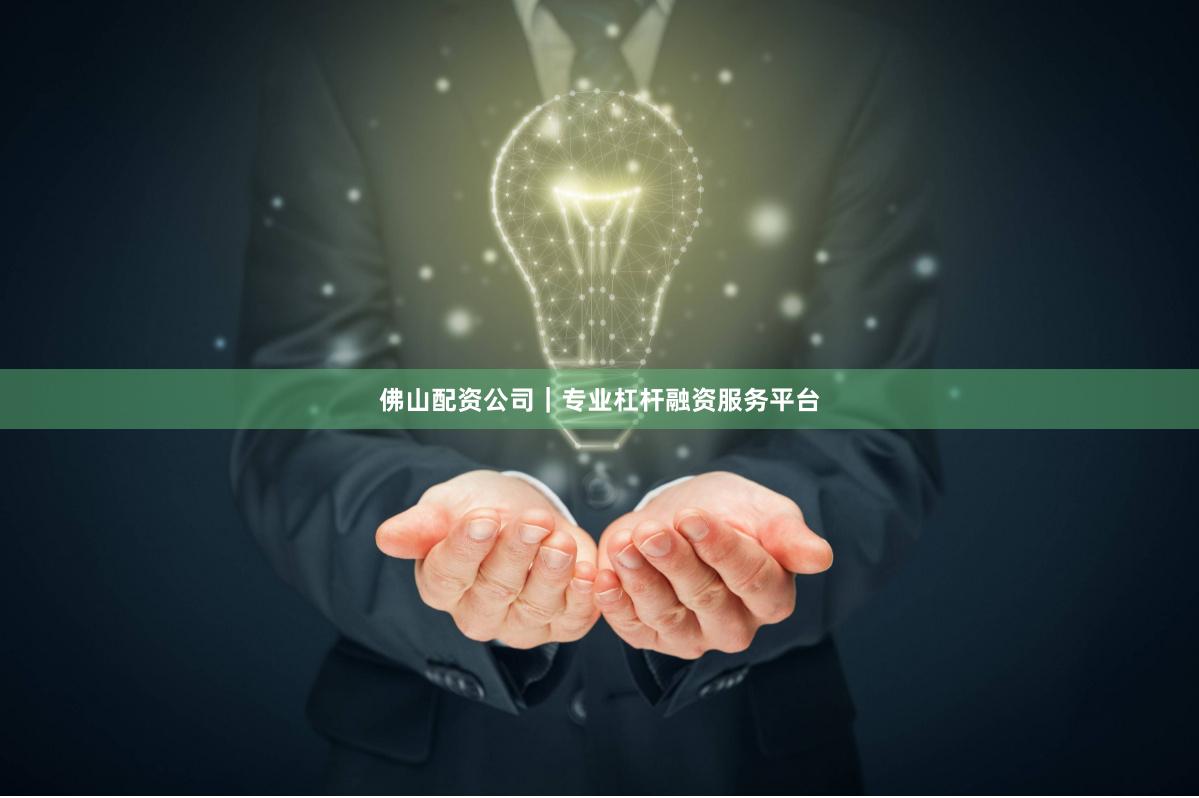 佛山配资公司｜专业杠杆融资服务平台