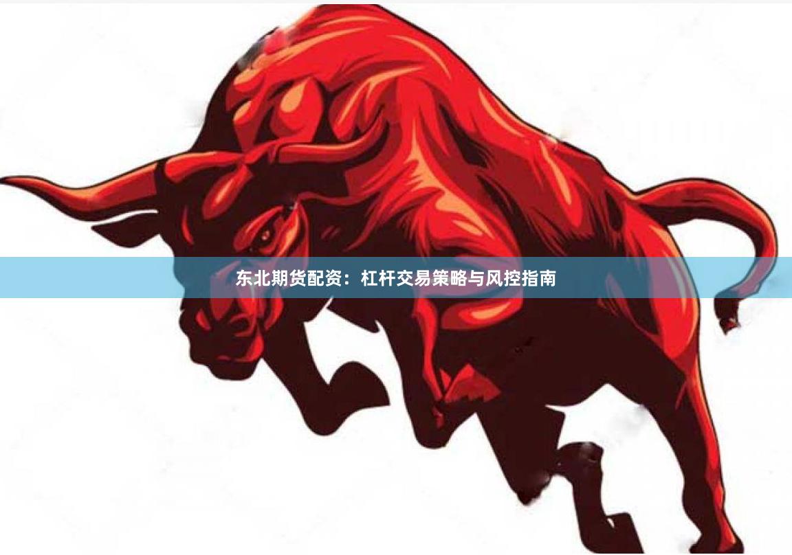 东北期货配资：杠杆交易策略与风控指南