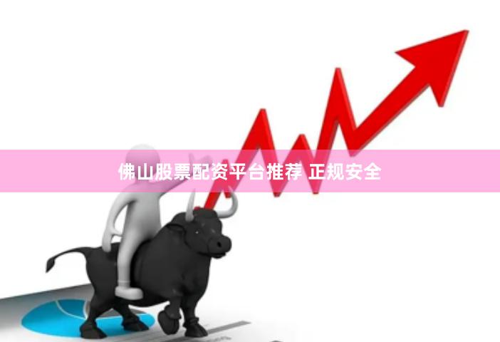 佛山股票配资平台推荐 正规安全