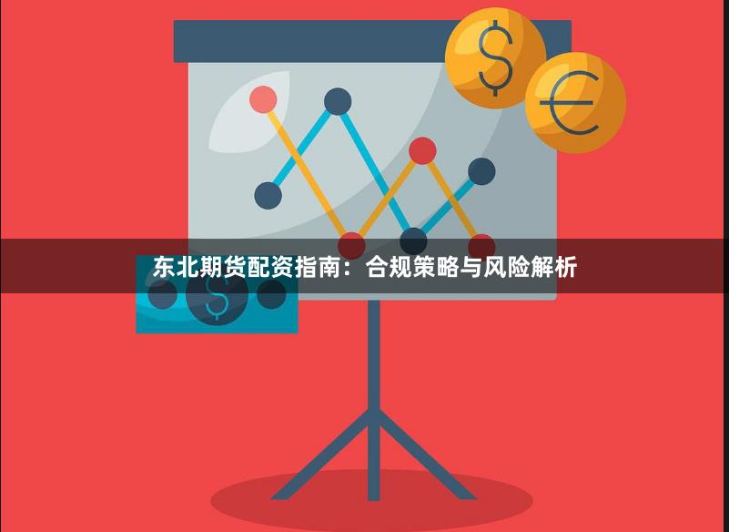 东北期货配资指南：合规策略与风险解析