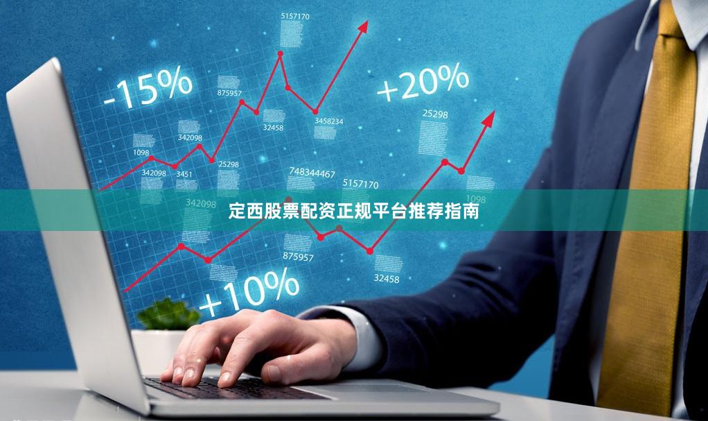 定西股票配资正规平台推荐指南