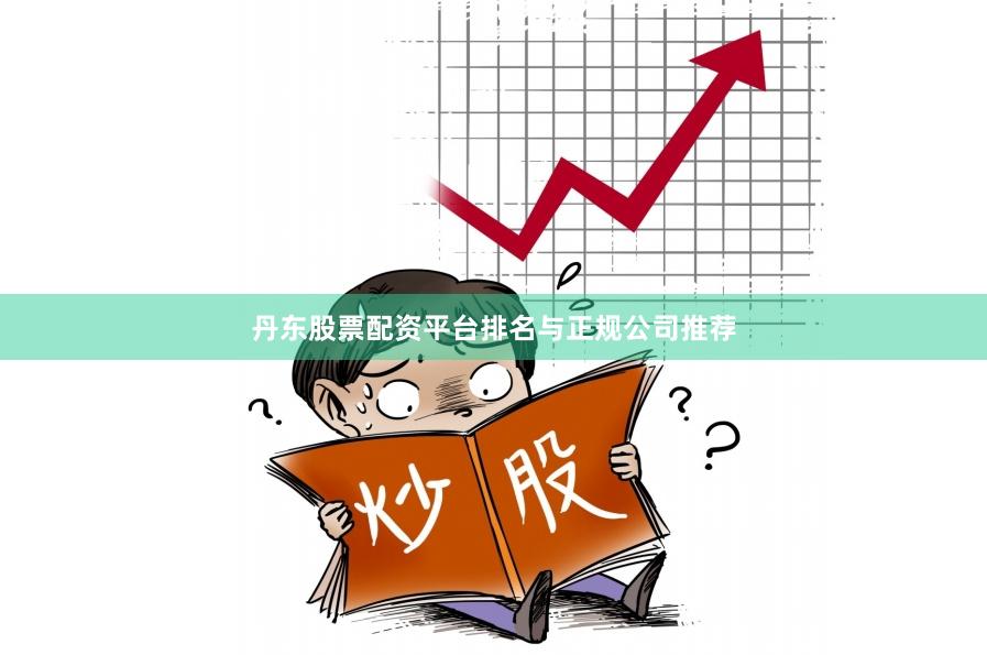 丹东股票配资平台排名与正规公司推荐