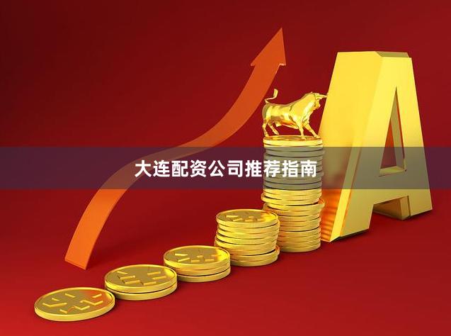 大连配资公司推荐指南