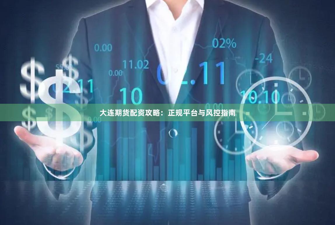 大连期货配资攻略：正规平台与风控指南