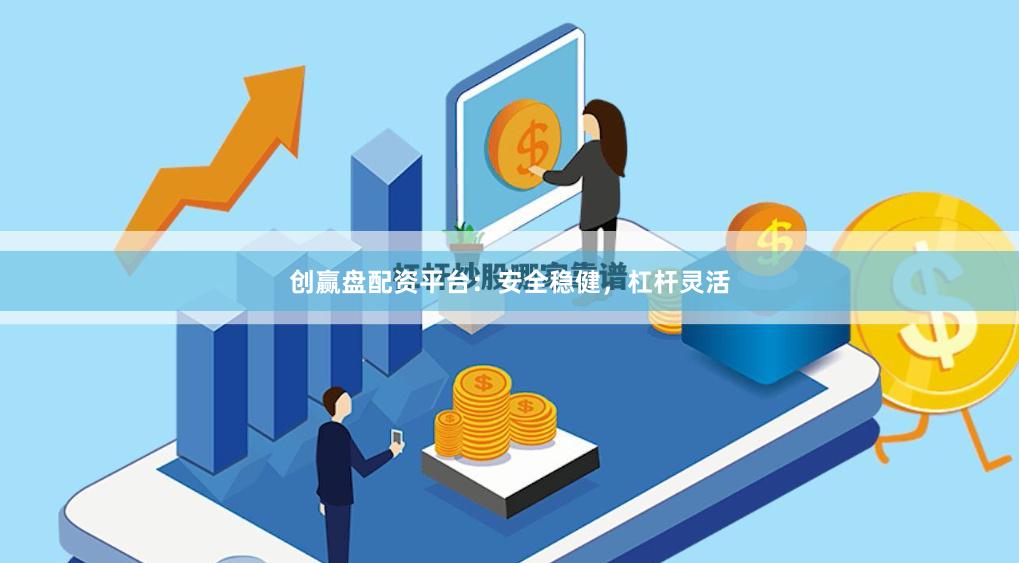 创赢盘配资平台：安全稳健，杠杆灵活