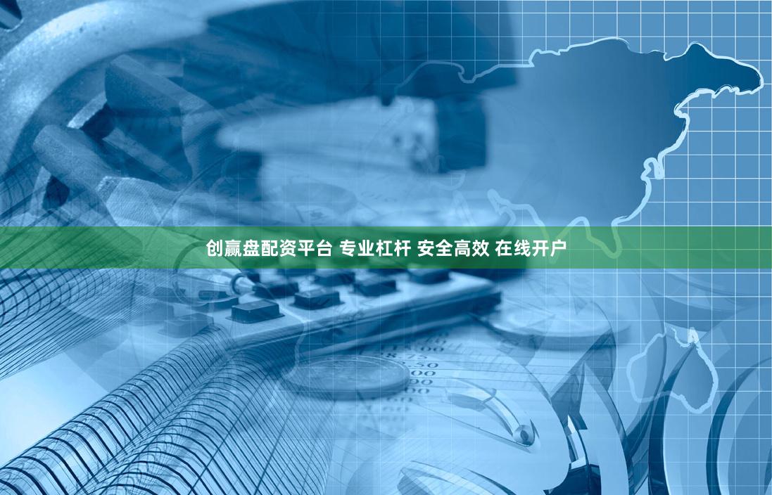 创赢盘配资平台 专业杠杆 安全高效 在线开户