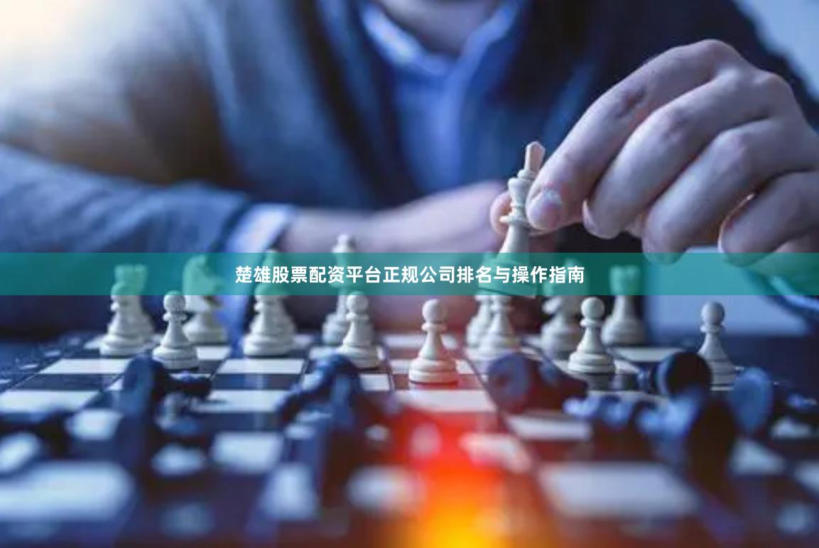 楚雄股票配资平台正规公司排名与操作指南