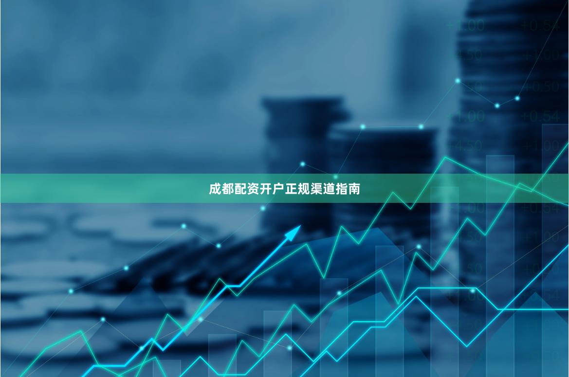 成都配资开户正规渠道指南