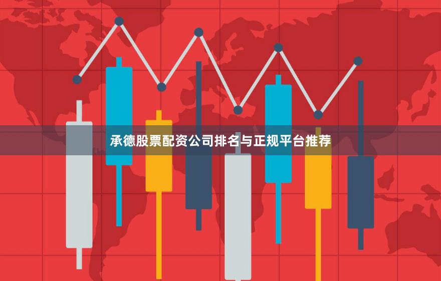 承德股票配资公司排名与正规平台推荐
